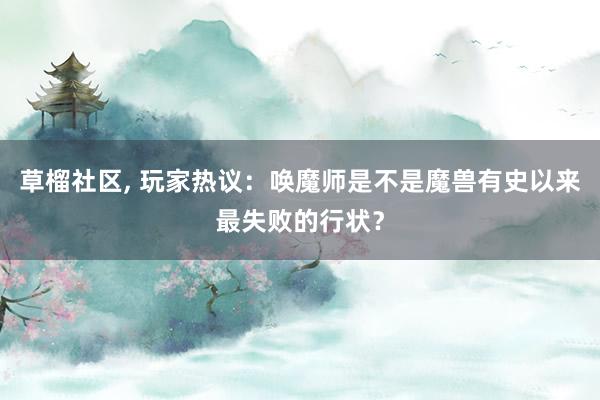 草榴社区， 玩家热议：唤魔师是不是魔兽有史以来最失败的行状？