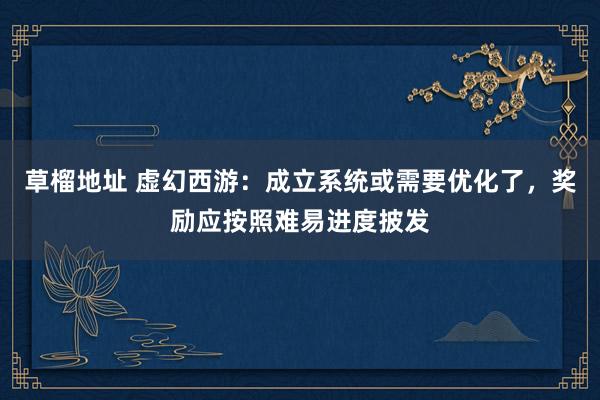 草榴地址 虚幻西游：成立系统或需要优化了，奖励应按照难易进度披发