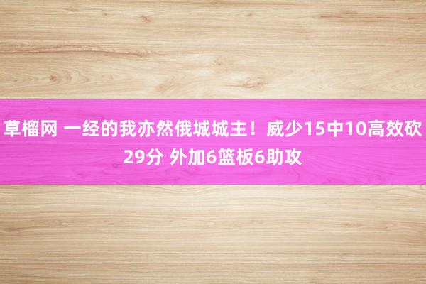 草榴网 一经的我亦然俄城城主！威少15中10高效砍29分 外加6篮板6助攻