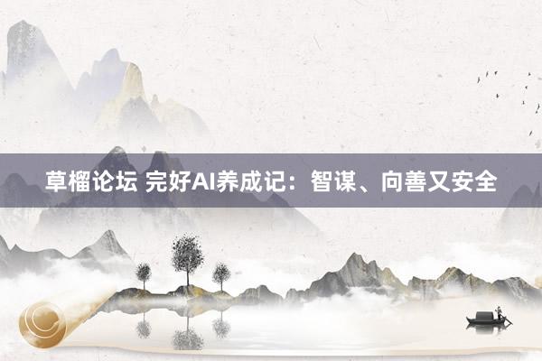 草榴论坛 完好AI养成记：智谋、向善又安全