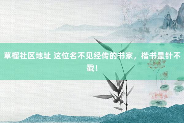 草榴社区地址 这位名不见经传的书家，楷书是针不戳！