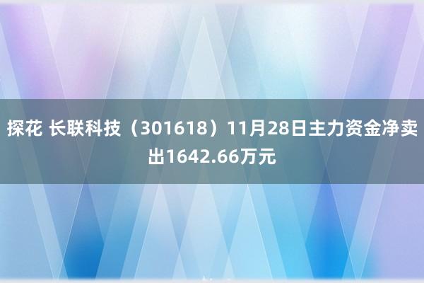 探花 长联科技（301618）11月28日主力资金净卖出1642.66万元