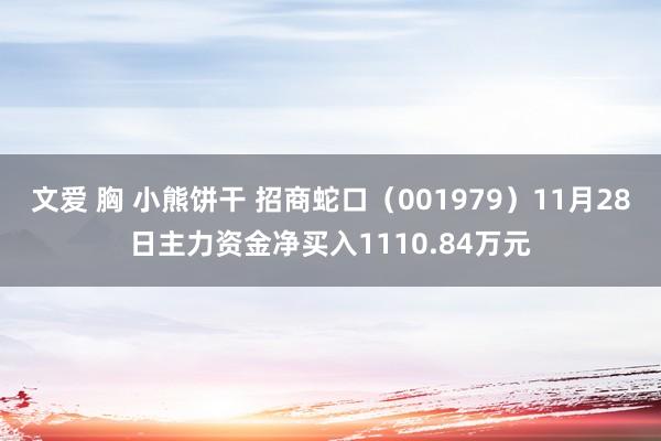 文爱 胸 小熊饼干 招商蛇口（001979）11月28日主力资金净买入1110.84万元