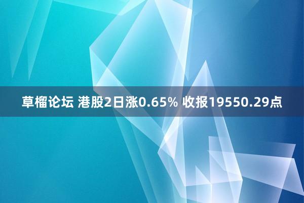 草榴论坛 港股2日涨0.65% 收报19550.29点