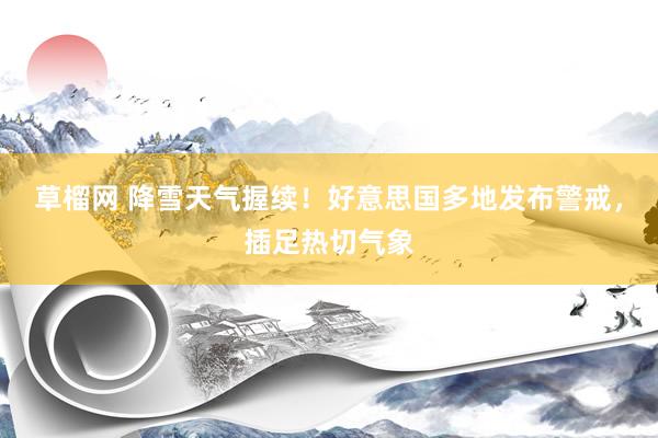 草榴网 降雪天气握续！好意思国多地发布警戒，插足热切气象