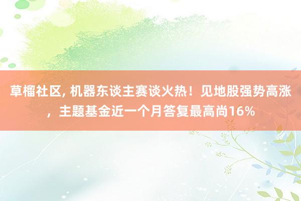 草榴社区， 机器东谈主赛谈火热！见地股强势高涨，主题基金近一个月答复最高尚16%