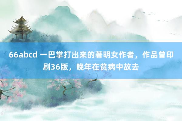66abcd 一巴掌打出来的著明女作者，作品曾印刷36版，晚年在贫病中故去
