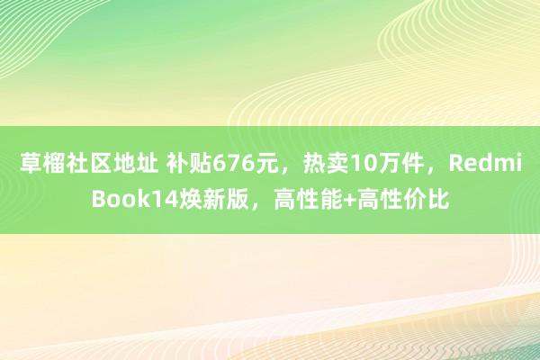 草榴社区地址 补贴676元，热卖10万件，RedmiBook14焕新版，高性能+高性价比