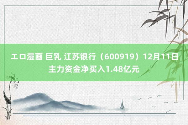 エロ漫画 巨乳 江苏银行（600919）12月11日主力资金净买入1.48亿元