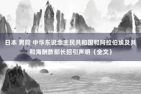日本 男同 中华东说念主民共和国和阿拉伯埃及共和海酬酢部长招引声明（全文）