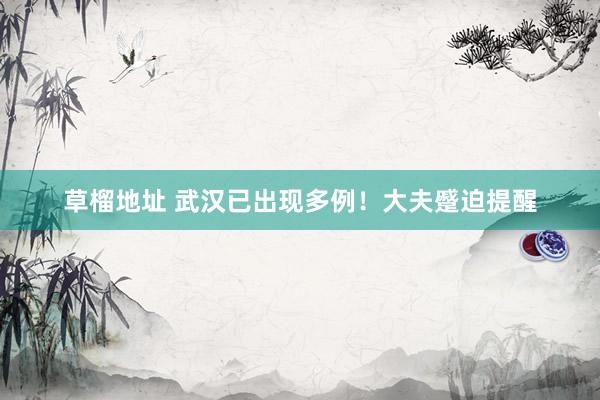 草榴地址 武汉已出现多例！大夫蹙迫提醒