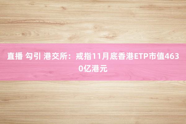 直播 勾引 港交所：戒指11月底香港ETP市值4630亿港元