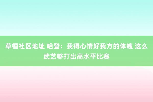 草榴社区地址 哈登：我得心情好我方的体魄 这么武艺够打出高水平比赛