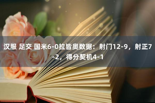 汉服 足交 国米6-0拉皆奥数据：射门12-9，射正7-2，得分契机4-1