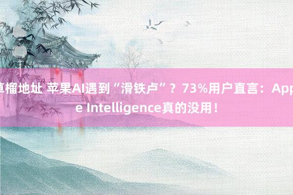 草榴地址 苹果AI遇到“滑铁卢”？73%用户直言：Apple Intelligence真的没用！
