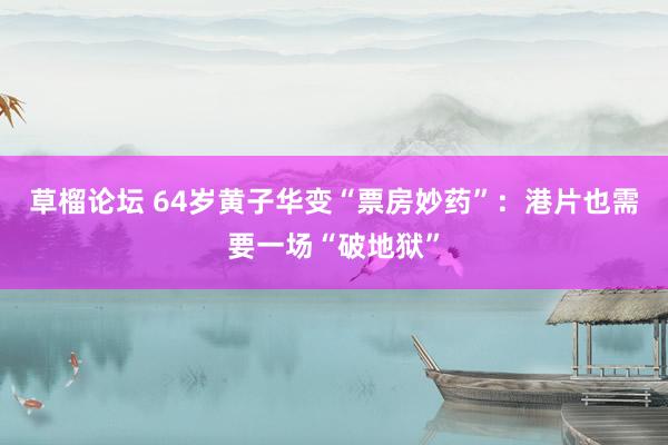 草榴论坛 64岁黄子华变“票房妙药”：港片也需要一场“破地狱”
