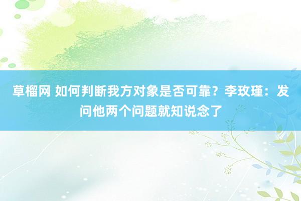 草榴网 如何判断我方对象是否可靠？李玫瑾：发问他两个问题就知说念了