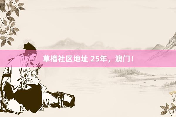 草榴社区地址 25年，澳门！