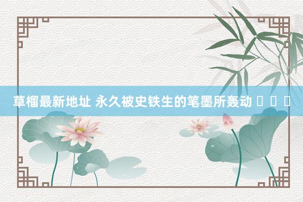 草榴最新地址 永久被史铁生的笔墨所轰动 ​​​