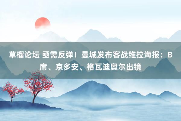 草榴论坛 亟需反弹！曼城发布客战维拉海报：B席、京多安、格瓦迪奥尔出镜