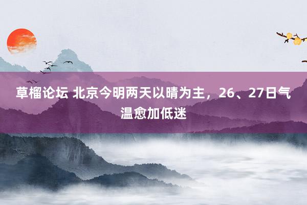 草榴论坛 北京今明两天以晴为主，26、27日气温愈加低迷