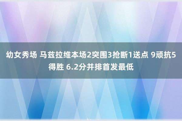 幼女秀场 马兹拉维本场2突围3抢断1送点 9顽抗5得胜 6.2分并排首发最低