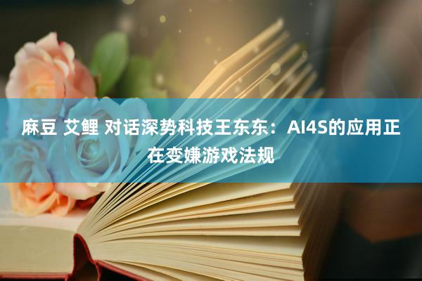 麻豆 艾鲤 对话深势科技王东东：AI4S的应用正在变嫌游戏法规
