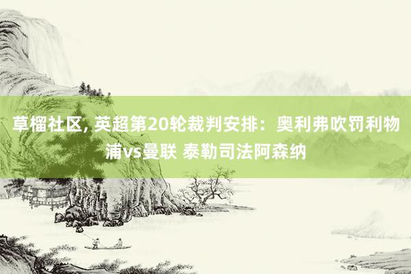 草榴社区， 英超第20轮裁判安排：奥利弗吹罚利物浦vs曼联 泰勒司法阿森纳
