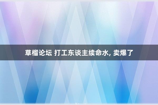 草榴论坛 打工东谈主续命水， 卖爆了