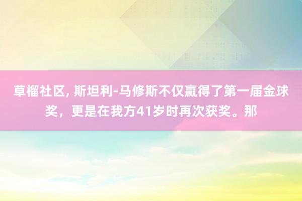 草榴社区， 斯坦利-马修斯不仅赢得了第一届金球奖，更是在我方41岁时再次获奖。那