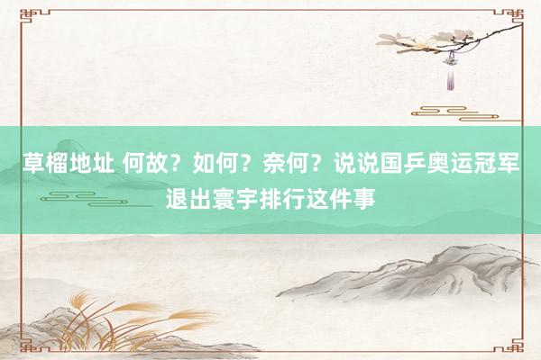 草榴地址 何故？如何？奈何？说说国乒奥运冠军退出寰宇排行这件事