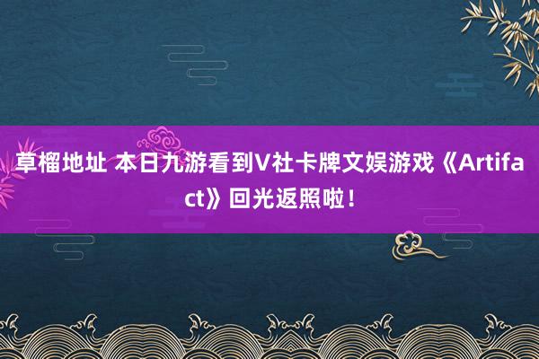 草榴地址 本日九游看到V社卡牌文娱游戏《Artifact》回光返照啦！