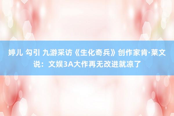 婷儿 勾引 九游采访《生化奇兵》创作家肯·莱文说：文娱3A大作再无改进就凉了
