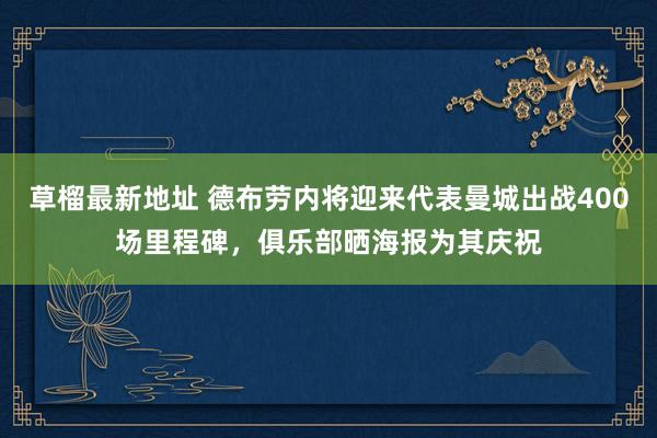 草榴最新地址 德布劳内将迎来代表曼城出战400场里程碑，俱乐部晒海报为其庆祝
