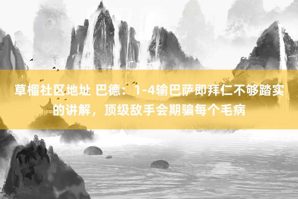 草榴社区地址 巴德：1-4输巴萨即拜仁不够踏实的讲解，顶级敌手会期骗每个毛病