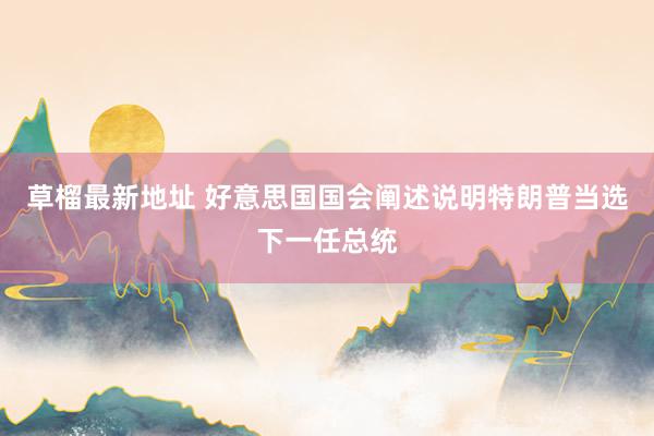 草榴最新地址 好意思国国会阐述说明特朗普当选下一任总统