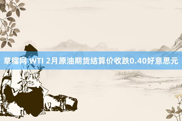 草榴网 WTI 2月原油期货结算价收跌0.40好意思元