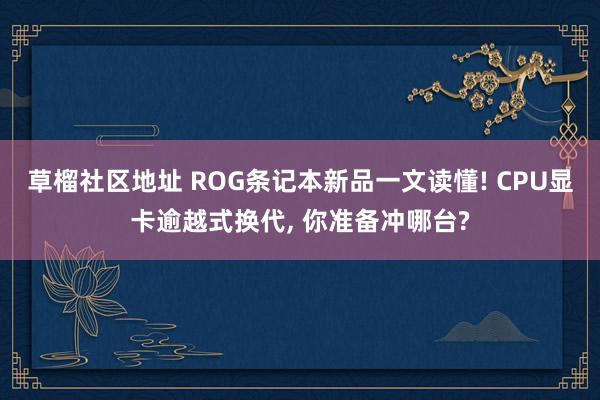 草榴社区地址 ROG条记本新品一文读懂! CPU显卡逾越式换代， 你准备冲哪台?