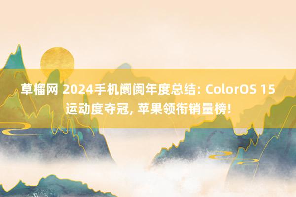 草榴网 2024手机阛阓年度总结: ColorOS 15运动度夺冠， 苹果领衔销量榜!