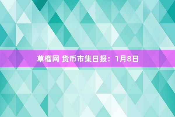 草榴网 货币市集日报：1月8日