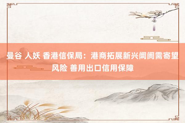 曼谷 人妖 香港信保局：港商拓展新兴阛阓需寄望风险 善用出口信用保障