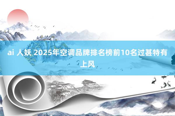 ai 人妖 2025年空调品牌排名榜前10名过甚特有上风