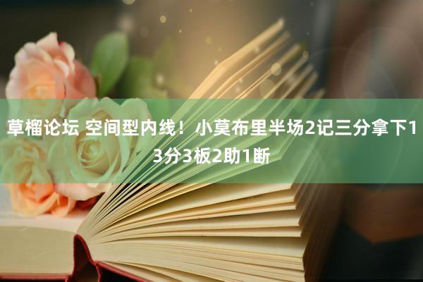 草榴论坛 空间型内线！小莫布里半场2记三分拿下13分3板2助1断