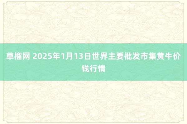 草榴网 2025年1月13日世界主要批发市集黄牛价钱行情
