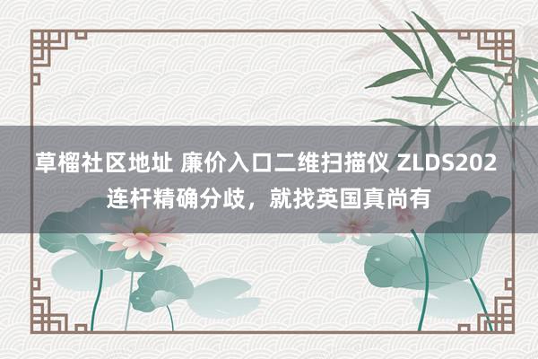 草榴社区地址 廉价入口二维扫描仪 ZLDS202 连杆精确分歧，就找英国真尚有