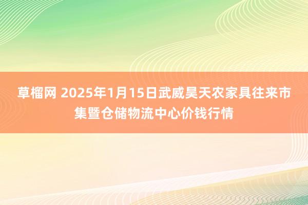 草榴网 2025年1月15日武威昊天农家具往来市集暨仓储物流中心价钱行情