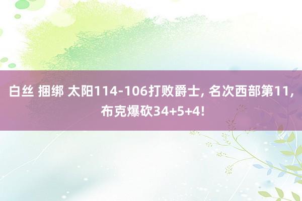 白丝 捆绑 太阳114-106打败爵士， 名次西部第11， 布克爆砍34+5+4!