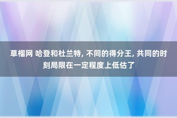 草榴网 哈登和杜兰特， 不同的得分王， 共同的时刻局限在一定程度上低估了