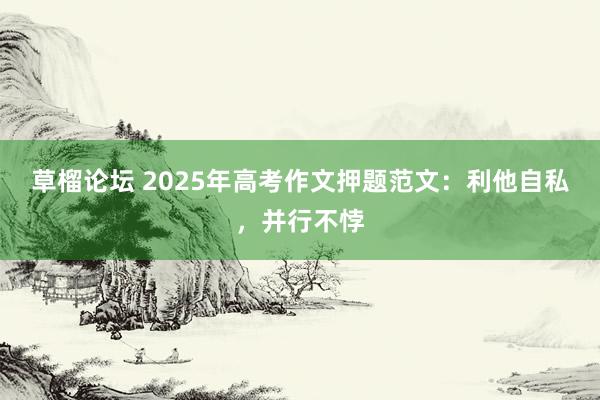 草榴论坛 2025年高考作文押题范文：利他自私，并行不悖