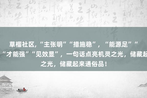 草榴社区， “主张明”“措施稳”，“能源足”“奇迹顺”，“才能强”“见效显”，一句话点亮机灵之光，储藏起来通俗品！
